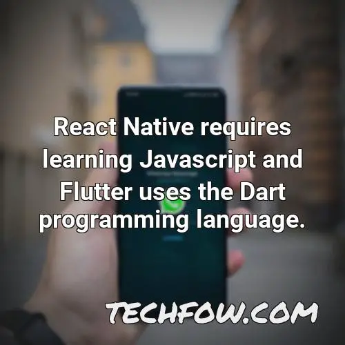 react native requires learning javascript and flutter uses the dart programming language