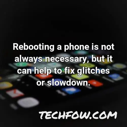 rebooting a phone is not always necessary but it can help to fix glitches or slowdown 1