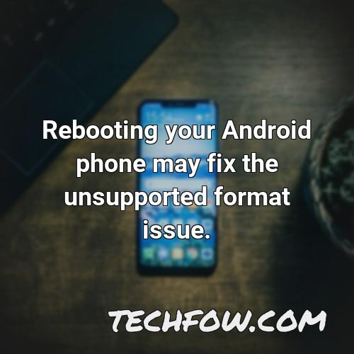 rebooting your android phone may fix the unsupported format issue