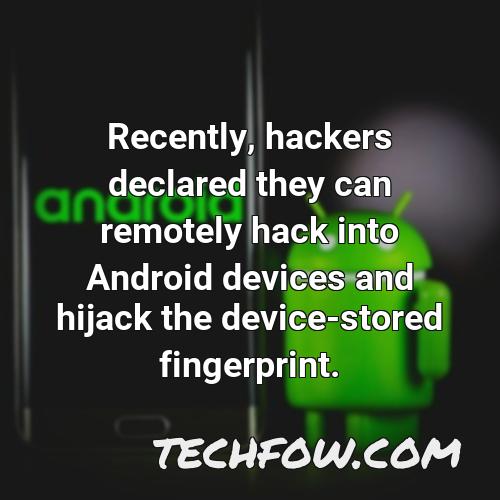 recently hackers declared they can remotely hack into android devices and hijack the device stored fingerprint