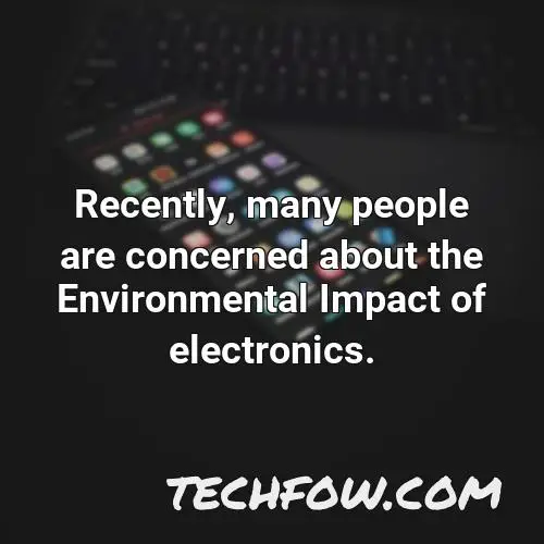 recently many people are concerned about the environmental impact of electronics