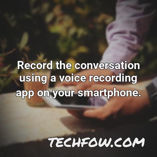 record the conversation using a voice recording app on your smartphone