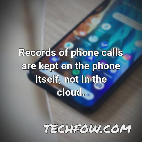 records of phone calls are kept on the phone itself not in the cloud