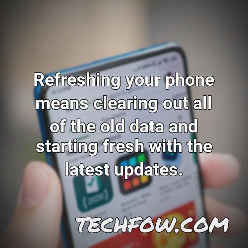 refreshing your phone means clearing out all of the old data and starting fresh with the latest updates