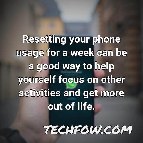 resetting your phone usage for a week can be a good way to help yourself focus on other activities and get more out of life
