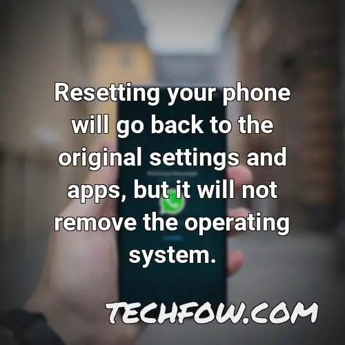 resetting your phone will go back to the original settings and apps but it will not remove the operating system