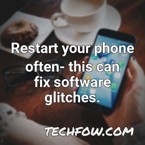 restart your phone often this can fix software glitches