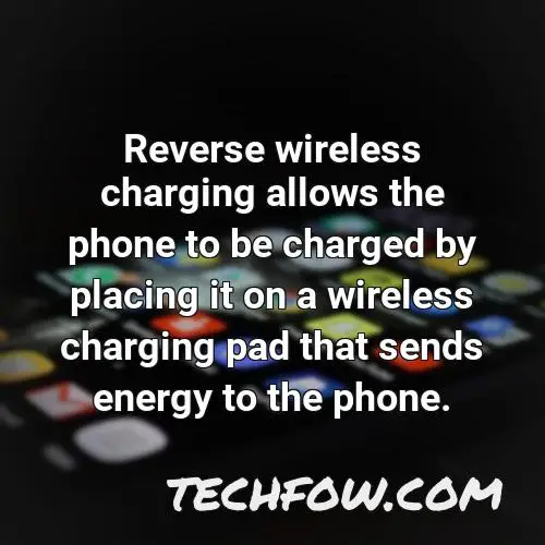 reverse wireless charging allows the phone to be charged by placing it on a wireless charging pad that sends energy to the phone