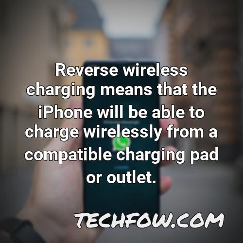 reverse wireless charging means that the iphone will be able to charge wirelessly from a compatible charging pad or outlet