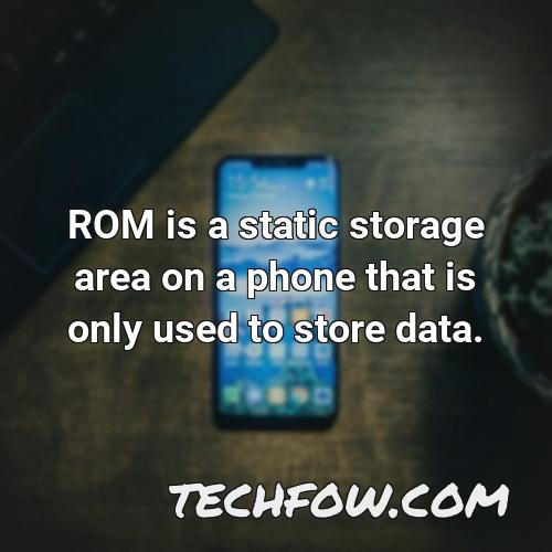 rom is a static storage area on a phone that is only used to store data