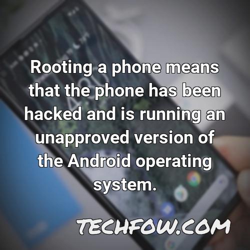 rooting a phone means that the phone has been hacked and is running an unapproved version of the android operating system
