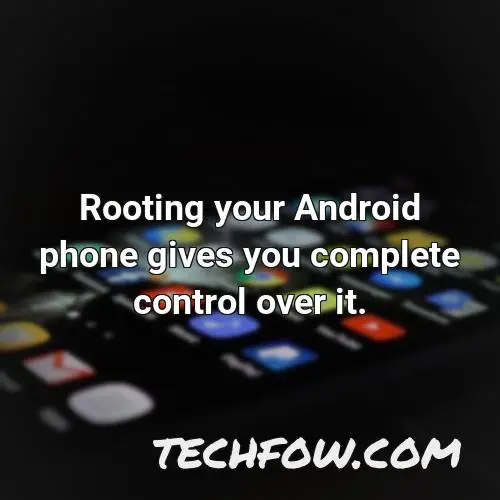 rooting your android phone gives you complete control over it