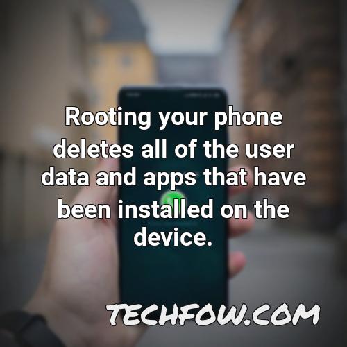 rooting your phone deletes all of the user data and apps that have been installed on the device