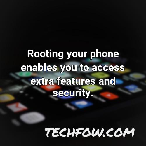 rooting your phone enables you to access extra features and security