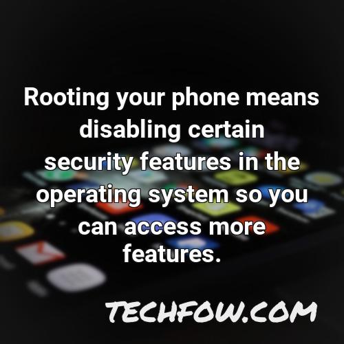 rooting your phone means disabling certain security features in the operating system so you can access more features