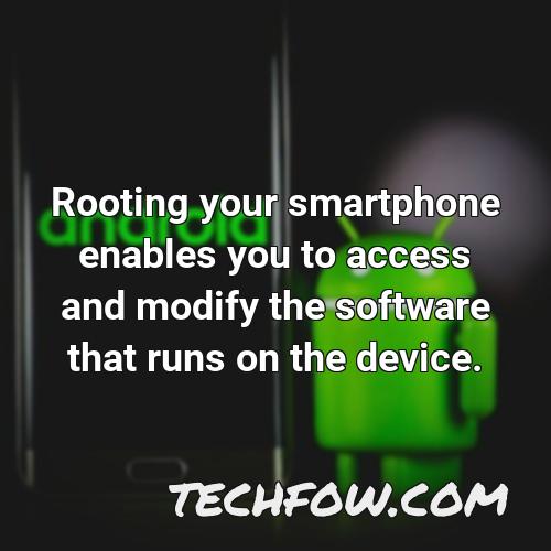 rooting your smartphone enables you to access and modify the software that runs on the device