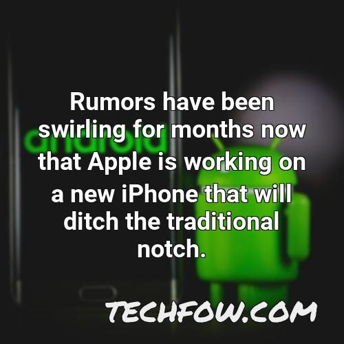 rumors have been swirling for months now that apple is working on a new iphone that will ditch the traditional notch