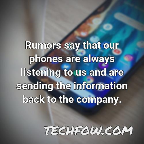 rumors say that our phones are always listening to us and are sending the information back to the company