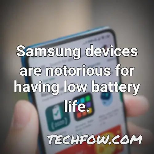 samsung devices are notorious for having low battery life