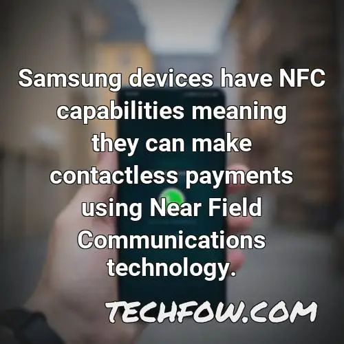 samsung devices have nfc capabilities meaning they can make contactless payments using near field communications technology