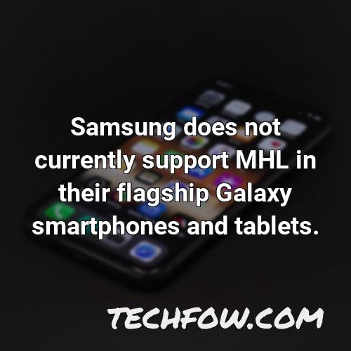 samsung does not currently support mhl in their flagship galaxy smartphones and tablets
