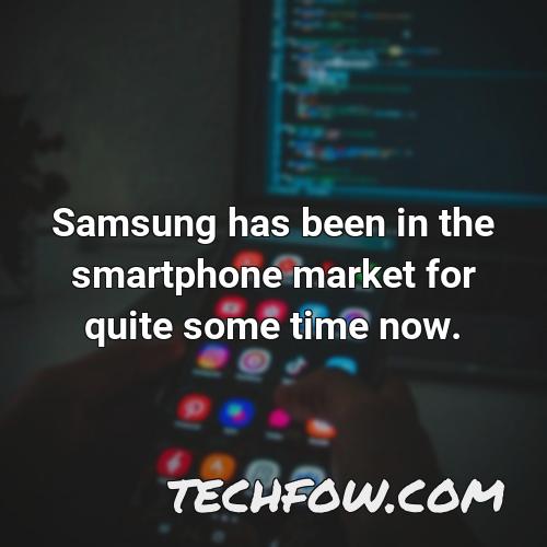 samsung has been in the smartphone market for quite some time now