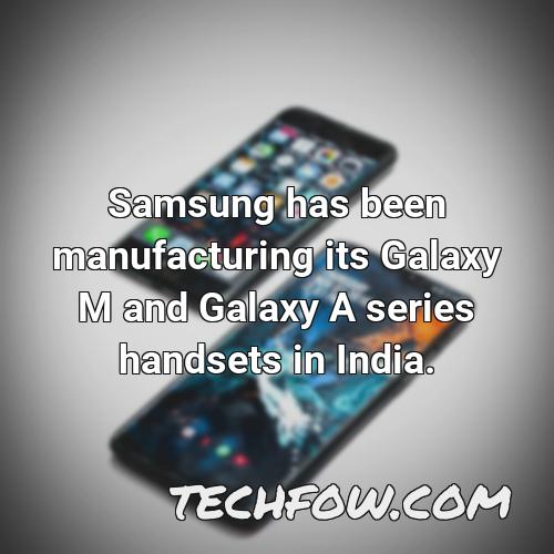samsung has been manufacturing its galaxy m and galaxy a series handsets in india