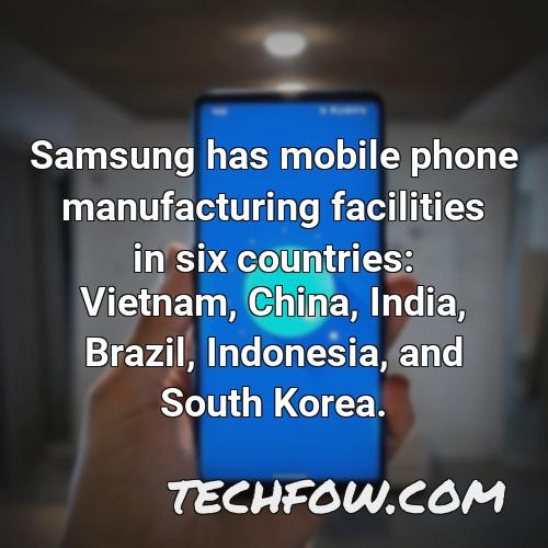 samsung has mobile phone manufacturing facilities in six countries vietnam china india brazil indonesia and south korea 2