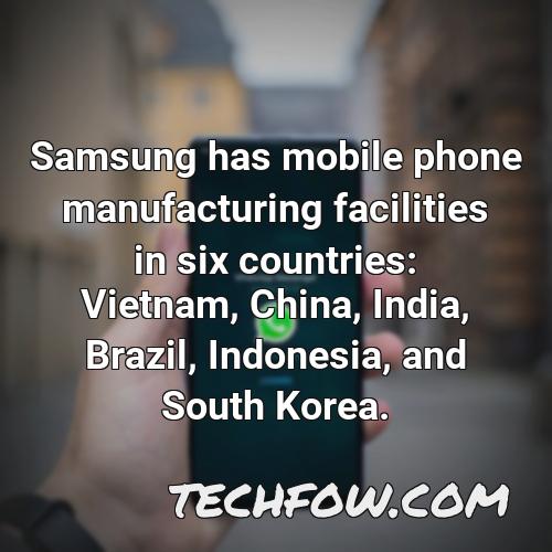 samsung has mobile phone manufacturing facilities in six countries vietnam china india brazil indonesia and south korea