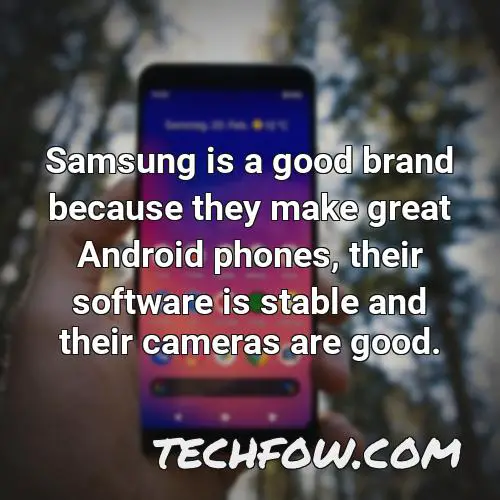 samsung is a good brand because they make great android phones their software is stable and their cameras are good