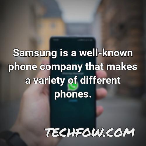 samsung is a well known phone company that makes a variety of different phones
