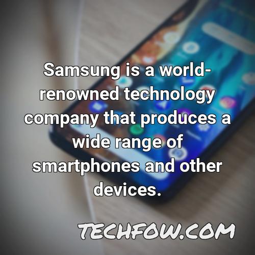 samsung is a world renowned technology company that produces a wide range of smartphones and other devices