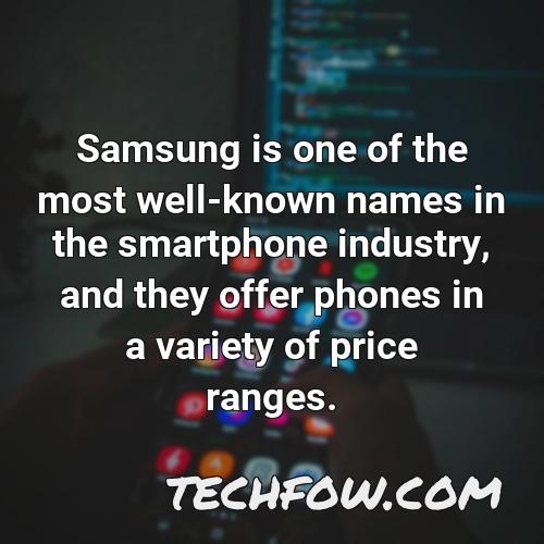 samsung is one of the most well known names in the smartphone industry and they offer phones in a variety of price ranges