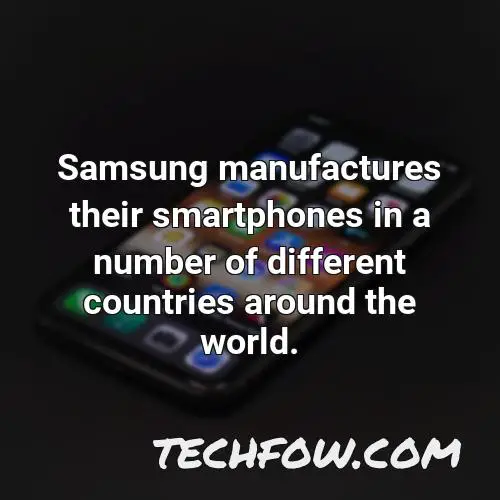 samsung manufactures their smartphones in a number of different countries around the world