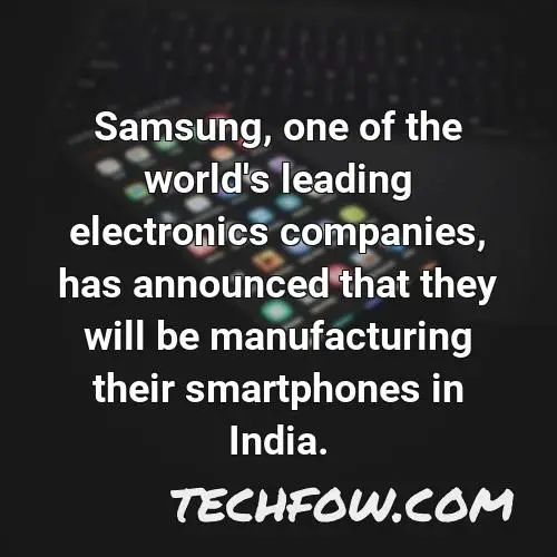 samsung one of the world s leading electronics companies has announced that they will be manufacturing their smartphones in india