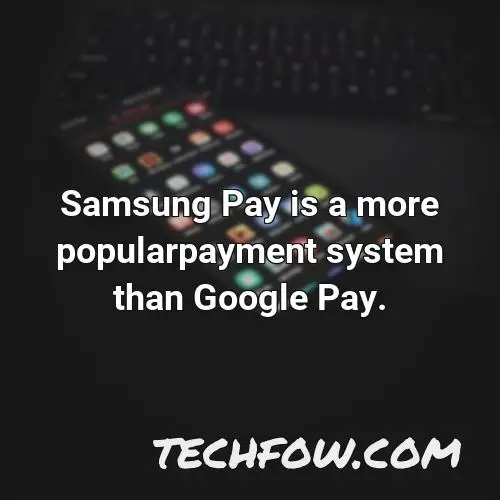 samsung pay is a more popularpayment system than google pay
