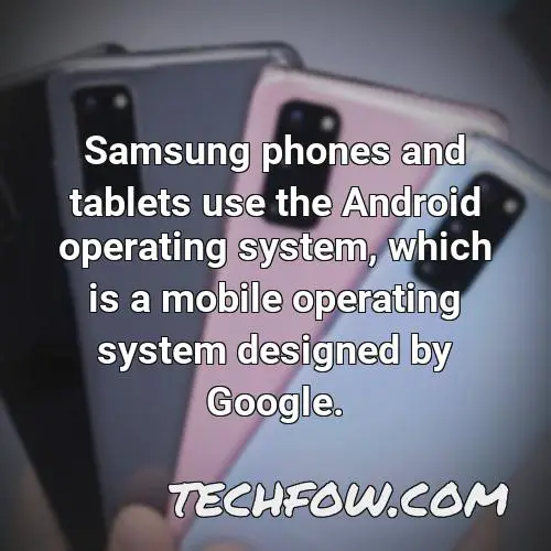 samsung phones and tablets use the android operating system which is a mobile operating system designed by google