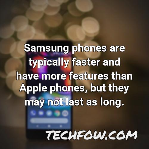 samsung phones are typically faster and have more features than apple phones but they may not last as long