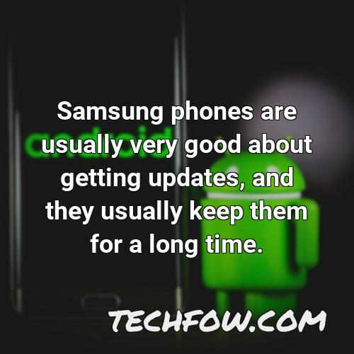 samsung phones are usually very good about getting updates and they usually keep them for a long time