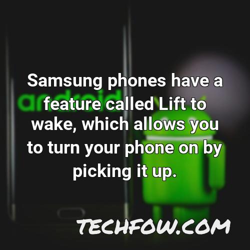samsung phones have a feature called lift to wake which allows you to turn your phone on by picking it up