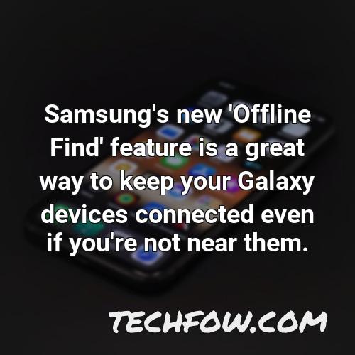 samsung s new offline find feature is a great way to keep your galaxy devices connected even if you re not near them