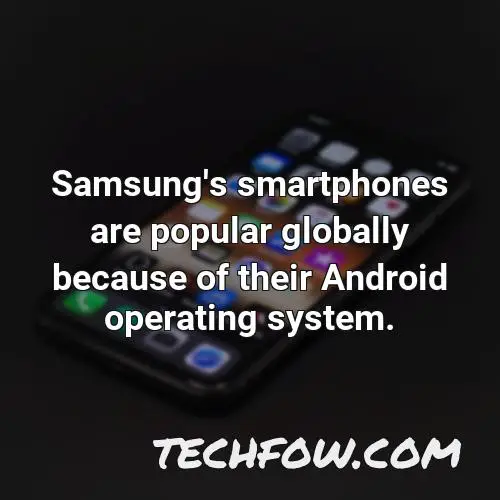samsung s smartphones are popular globally because of their android operating system