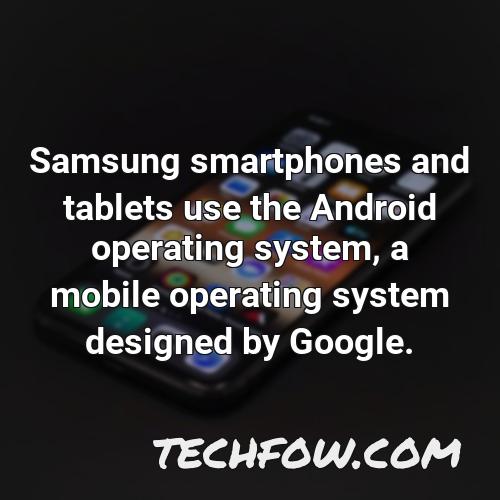 samsung smartphones and tablets use the android operating system a mobile operating system designed by google