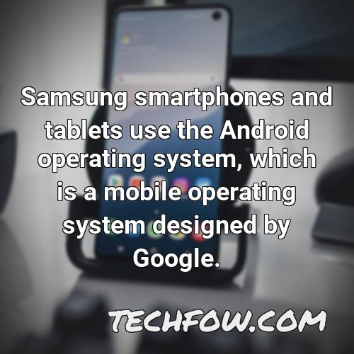 samsung smartphones and tablets use the android operating system which is a mobile operating system designed by google