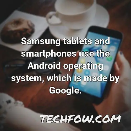 samsung tablets and smartphones use the android operating system which is made by google