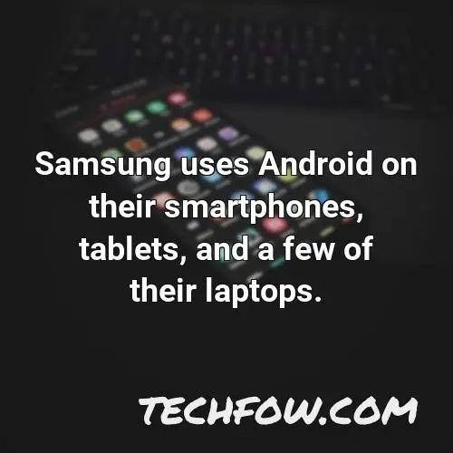 samsung uses android on their smartphones tablets and a few of their laptops