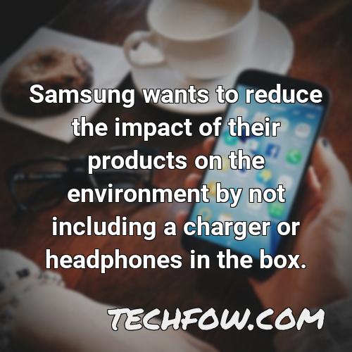 samsung wants to reduce the impact of their products on the environment by not including a charger or headphones in the
