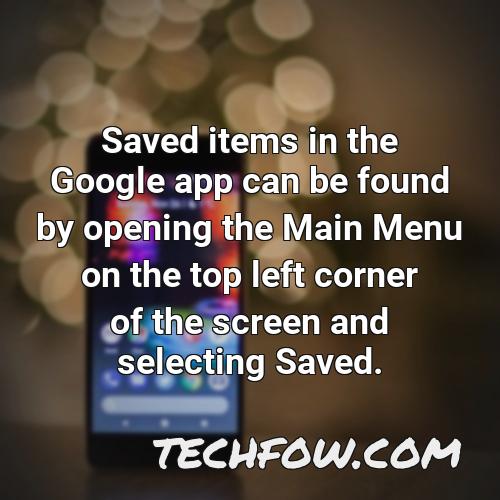 saved items in the google app can be found by opening the main menu on the top left corner of the screen and selecting saved