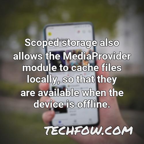 scoped storage also allows the mediaprovider module to cache files locally so that they are available when the device is offline