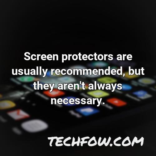 screen protectors are usually recommended but they aren t always necessary